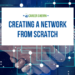 Creating a network from scratch