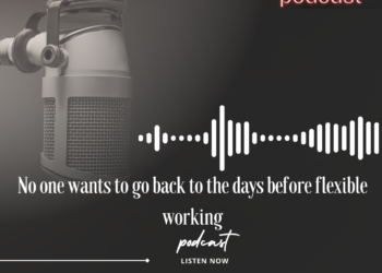 Podcast: No one wants to go back to the days before flexible working
