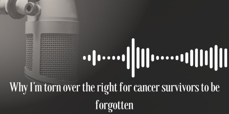 Podcast: Why I’m torn over the right for cancer survivors to be forgotten