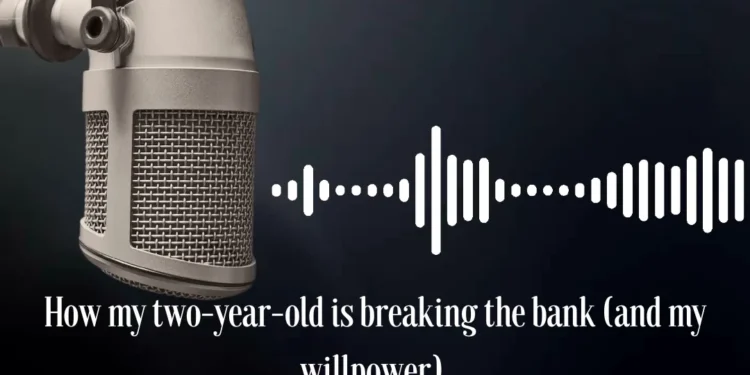 Podcast: How my two-year-old is breaking the bank (and my willpower)